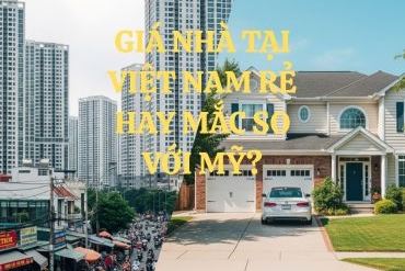GIÁ NHÀ TẠI VIỆT NAM RẺ HAY MẮC SO VỚI MỸ?